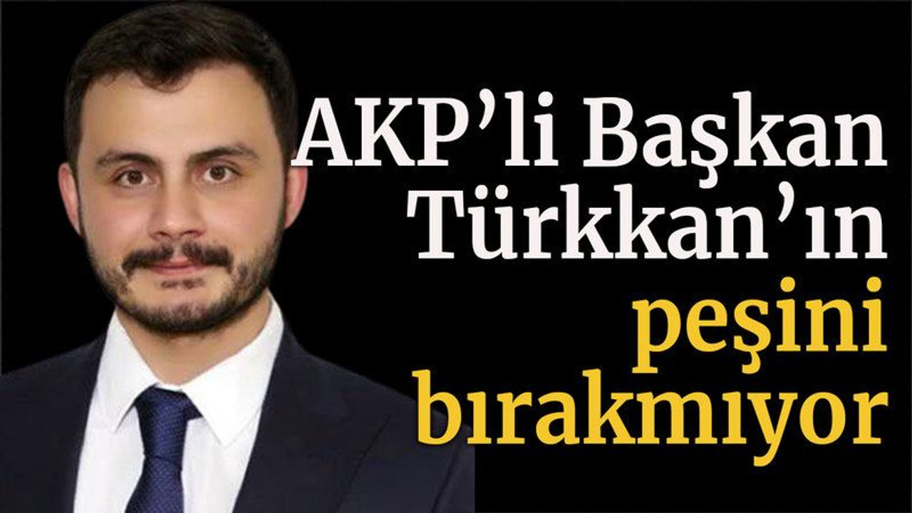 AKP’li Başkan Türkkan’ın peşini bırakmıyor